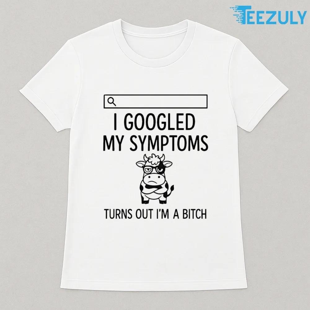 Cow I Googled My Symptoms Turns Out Im Bitch T-shirt Cow I Googled My Symptoms Turns Out Im Bitch T-shirt