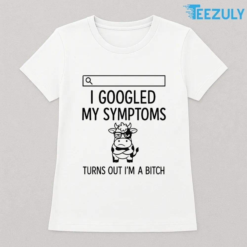 Cow I Googled My Symptoms Turns Out Im Bitch T-shirt Cow I Googled My Symptoms Turns Out Im Bitch T-shirt