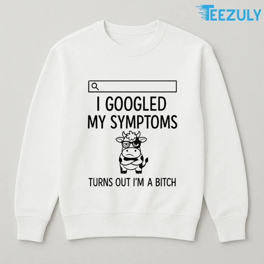 Cow I Googled My Symptoms Turns Out Im Bitch T-shirt Cow I Googled My Symptoms Turns Out Im Bitch T-shirt