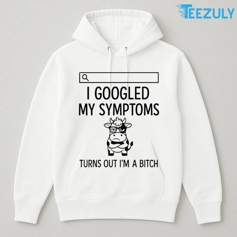Cow I Googled My Symptoms Turns Out Im Bitch T-shirt Cow I Googled My Symptoms Turns Out Im Bitch T-shirt